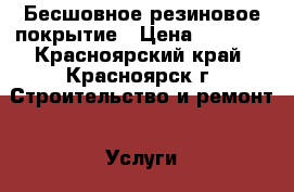 Бесшовное резиновое покрытие › Цена ­ 1 200 - Красноярский край, Красноярск г. Строительство и ремонт » Услуги   . Красноярский край